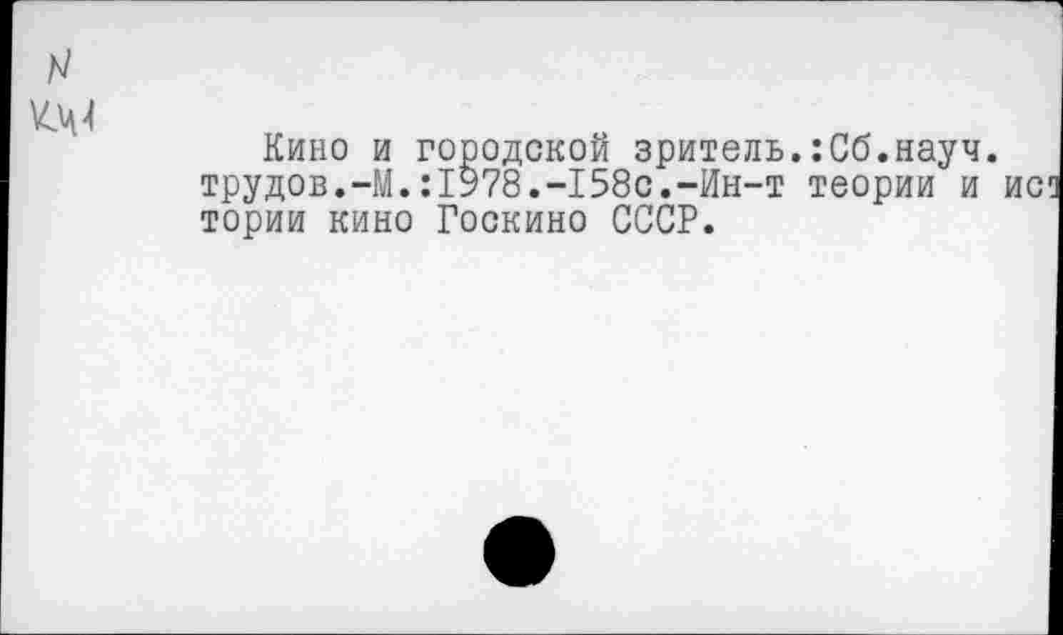 ﻿Кино и городской зритель.:Сб.науч, трудов.-М.:1978.-158с.-Ин-т теории и тории кино Госкино СССР.